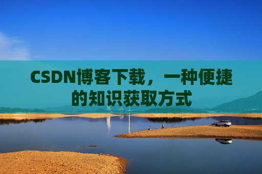 CSDN博客下载,一种便捷的知识获取方式